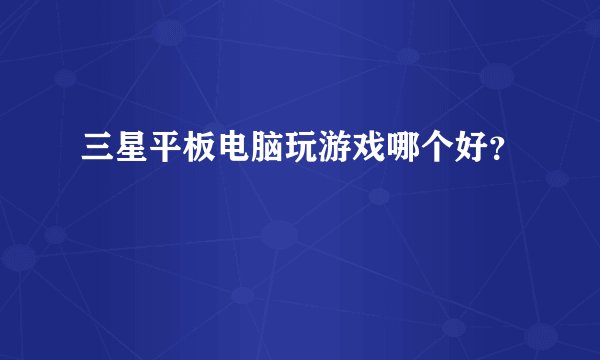 三星平板电脑玩游戏哪个好？
