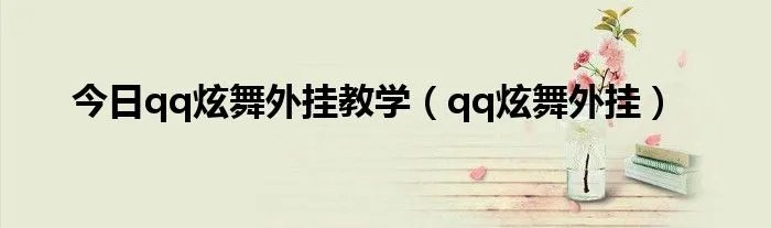 今日qq炫舞外挂教学（qq炫舞外挂）