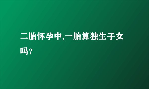 二胎怀孕中,一胎算独生子女吗？