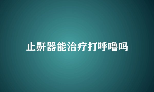 止鼾器能治疗打呼噜吗