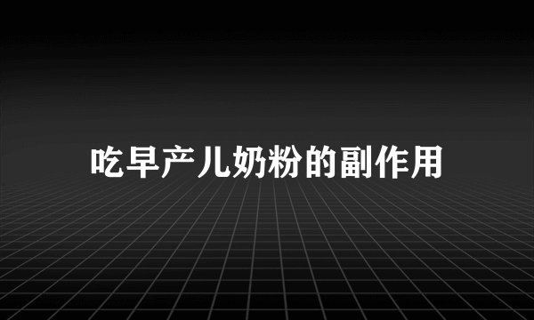 吃早产儿奶粉的副作用