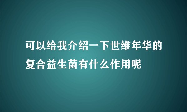 可以给我介绍一下世维年华的复合益生菌有什么作用呢