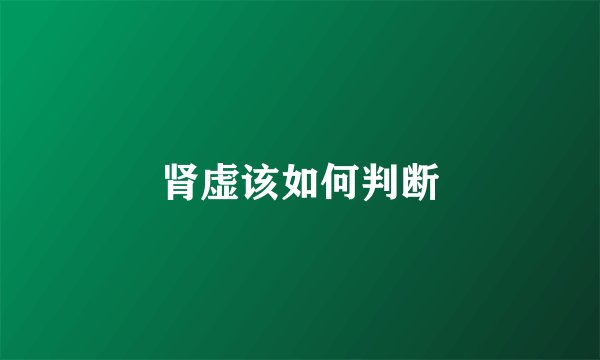 肾虚该如何判断