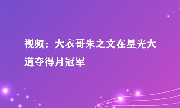 视频：大衣哥朱之文在星光大道夺得月冠军