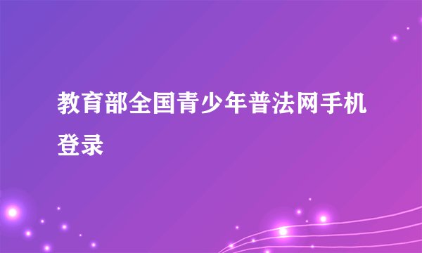 教育部全国青少年普法网手机登录