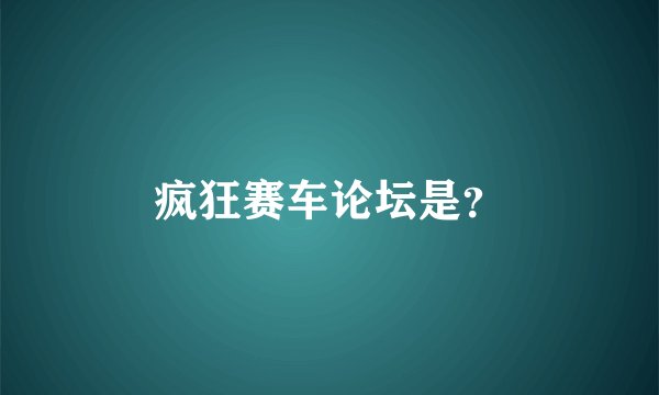 疯狂赛车论坛是?