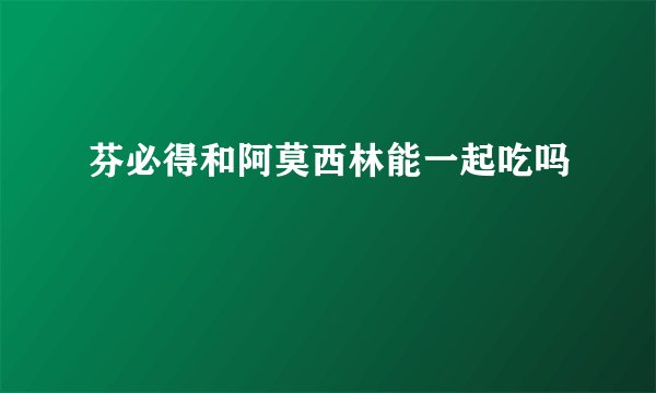 芬必得和阿莫西林能一起吃吗