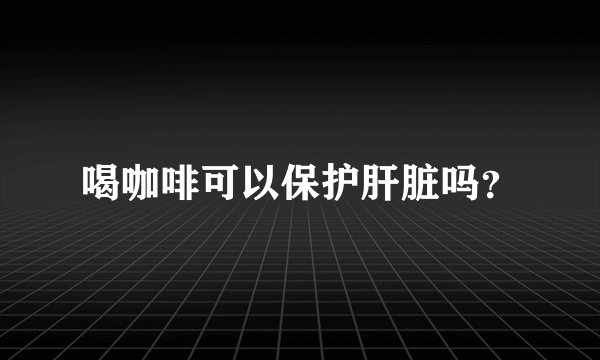 喝咖啡可以保护肝脏吗？