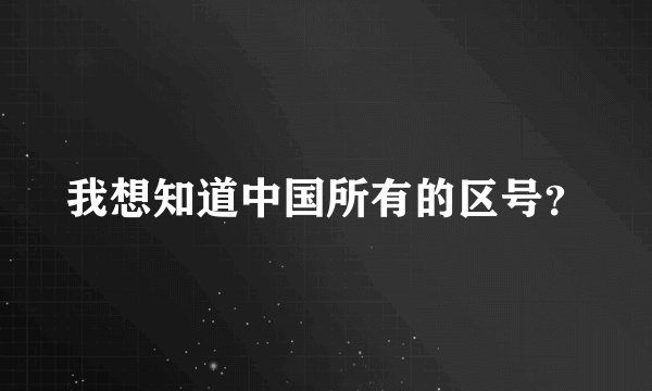 我想知道中国所有的区号？