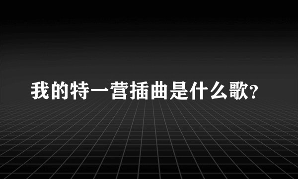 我的特一营插曲是什么歌？