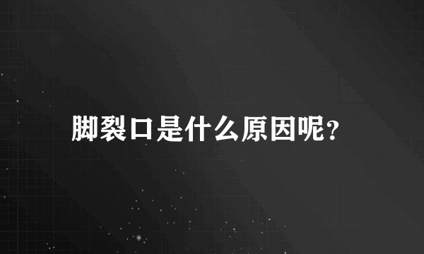 脚裂口是什么原因呢?