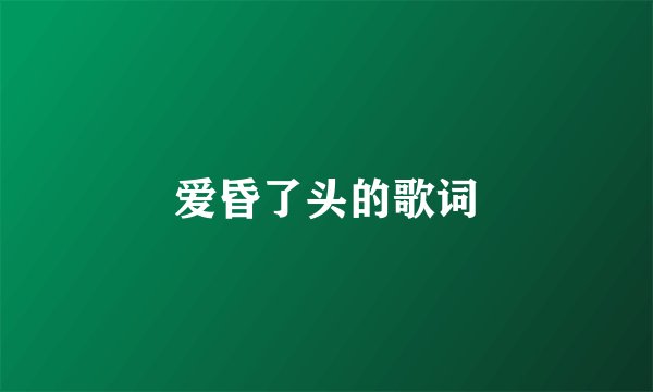 爱昏了头的歌词