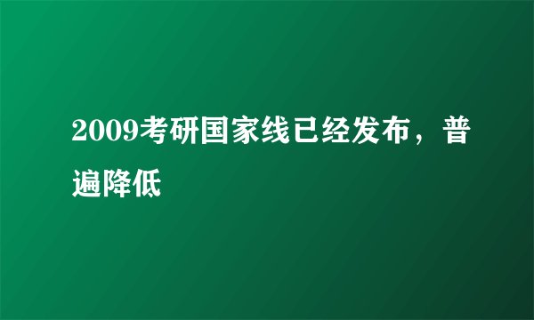 2009考研国家线已经发布，普遍降低