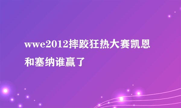wwe2012摔跤狂热大赛凯恩和塞纳谁赢了