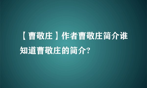 【曹敬庄】作者曹敬庄简介谁知道曹敬庄的简介?