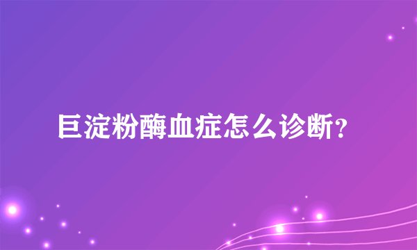 巨淀粉酶血症怎么诊断？