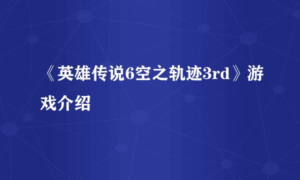 《英雄传说6空之轨迹3rd》游戏介绍