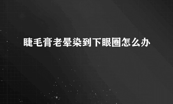 睫毛膏老晕染到下眼圈怎么办