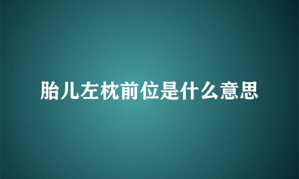 胎儿左枕前位是什么意思
