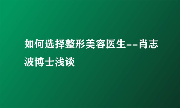 如何选择整形美容医生--肖志波博士浅谈