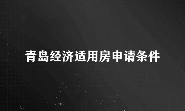 青岛经济适用房申请条件