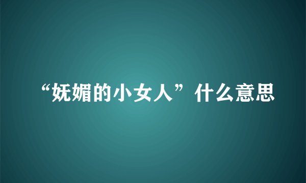 “妩媚的小女人”什么意思
