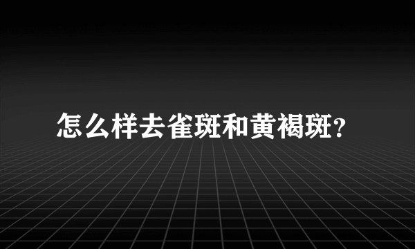 怎么样去雀斑和黄褐斑？