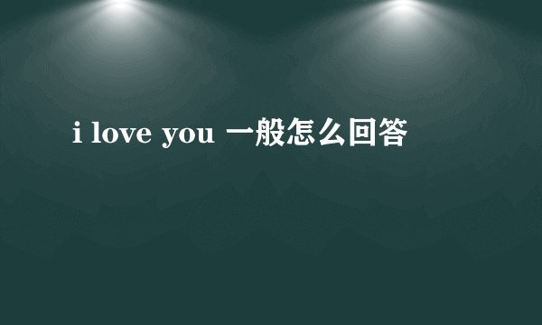 i love you 一般怎么回答