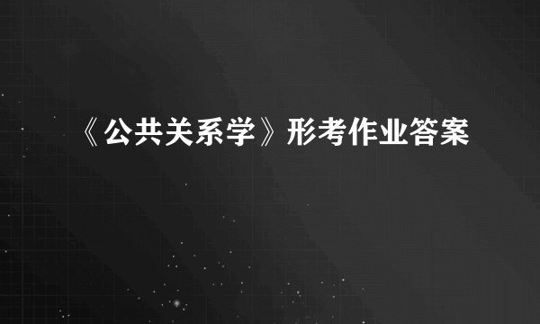 《公共关系学》形考作业答案