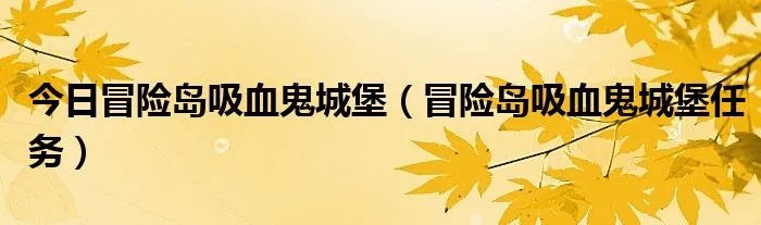 今日冒险岛吸血鬼城堡（冒险岛吸血鬼城堡任务）