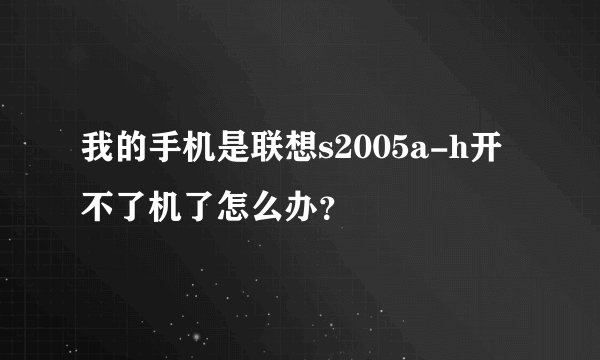 我的手机是联想s2005a-h开不了机了怎么办？