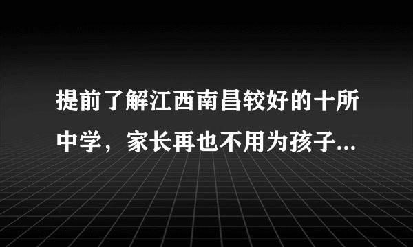 提前了解江西南昌较好的十所中学,家长再也不用为孩子升学发愁