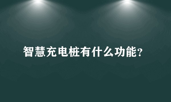 智慧充电桩有什么功能？
