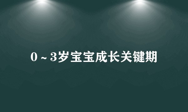 0～3岁宝宝成长关键期