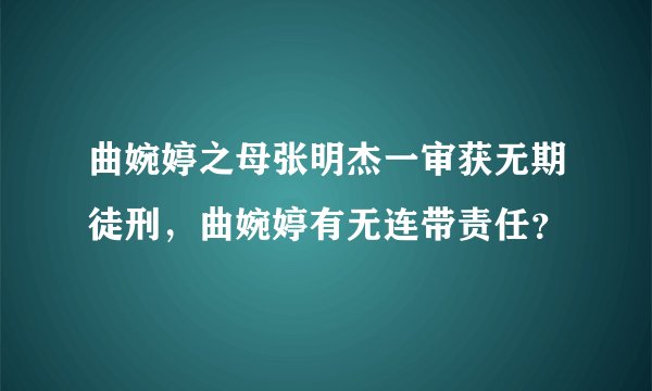曲婉婷之母张明杰一审获无期徒刑,曲婉婷有无连带责任?