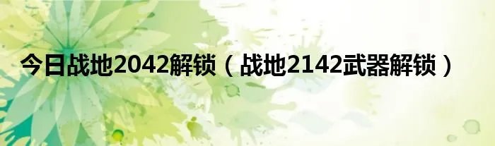 今日战地2042解锁（战地2142武器解锁）