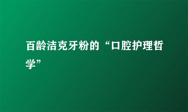 百龄洁克牙粉的“口腔护理哲学”
