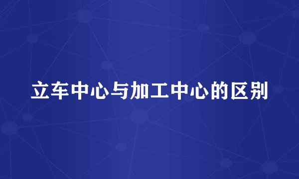 立车中心与加工中心的区别