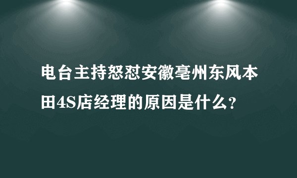 电台主持怒怼安徽亳州东风本田4S店经理的原因是什么?