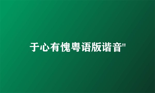 于心有愧粤语版谐音