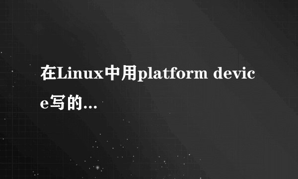 在Linux中用platform device写的驱动如何区别他是字符设备还是块设备呢？