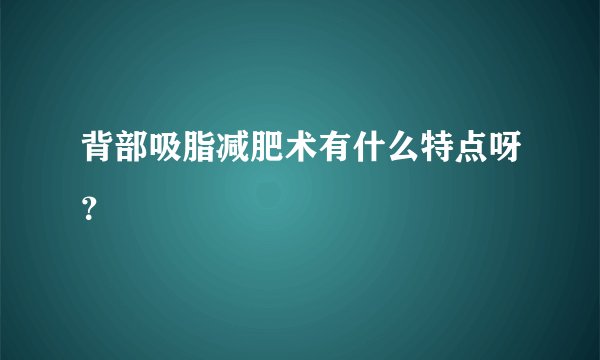 背部吸脂减肥术有什么特点呀？