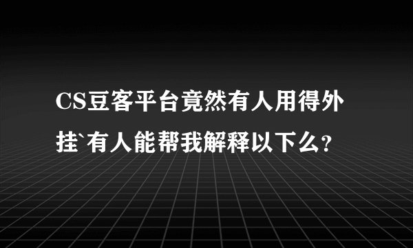 CS豆客平台竟然有人用得外挂`有人能帮我解释以下么？