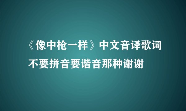 《像中枪一样》中文音译歌词 不要拼音要谐音那种谢谢