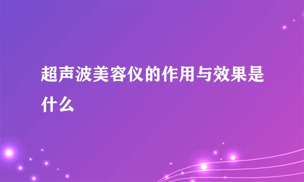 超声波美容仪的作用与效果是什么
