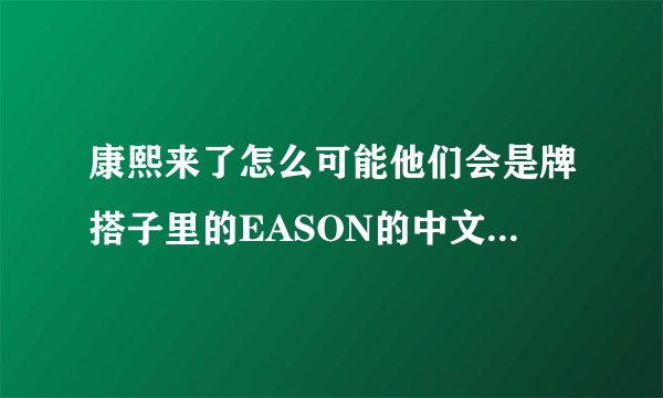 康熙来了怎么可能他们会是牌搭子里的EASON的中文名字是什么，他的资料