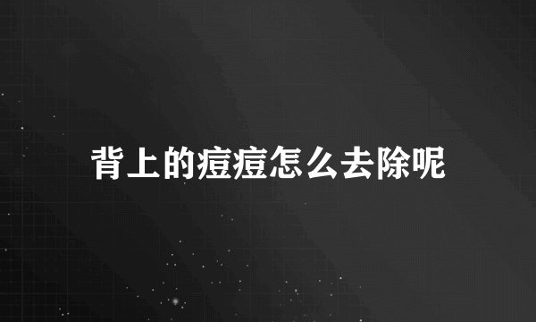 背上的痘痘怎么去除呢