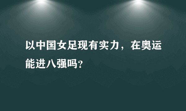 以中国女足现有实力，在奥运能进八强吗？