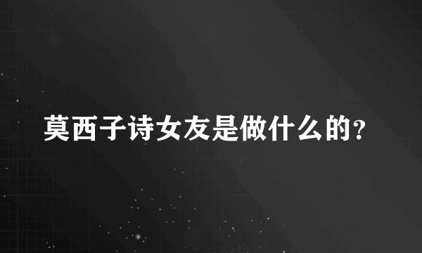 莫西子诗女友是做什么的？