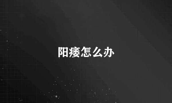 阳痿怎么办